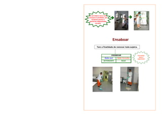 Ensaboar 
Tem a finalidade de remover toda sujeira. 
ENSABOAR Friccionar 
Balde azul Balde Vermelho 
DETERGENTE ÁGUA 
bem a 
superfície! 
ÎÎ ÎÎ A varredura seca com 
vassoura é proibida, por 
levantar poeira e 
bactérias depositadas 
no piso. 
 