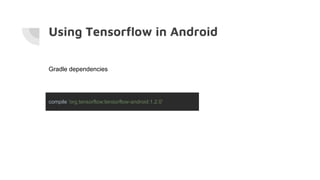 Using Tensorflow in Android
compile 'org.tensorflow:tensorflow-android:1.2.0'
Gradle dependencies
 