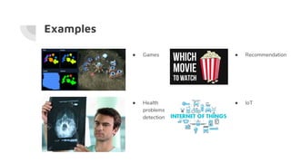 Examples
● Games
● Health
problems
detection
● Recommendation
● IoT
 