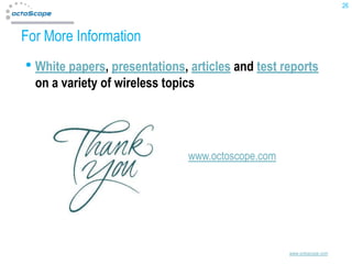 26



For More Information
• White papers, presentations, articles and test reports
  on a variety of wireless topics




                               www.octoscope.com




                                                   www.octoscope.com
 