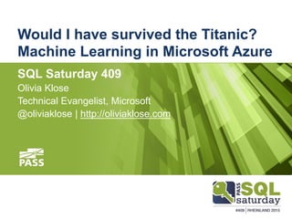Would I have survived the Titanic?
Machine Learning in Microsoft Azure
SQL Saturday 409
Olivia Klose
Technical Evangelist, Microsoft
@oliviaklose | http://oliviaklose.com
 
