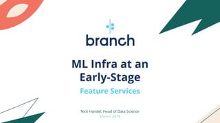 ML Infra at an
Early-Stage
Feature Services
Nick Handel, Head of Data Science
March 2019
 