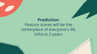 Prediction:
Feature stores will be the
centerpiece of everyone's ML
Infra in 3 years
 