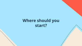 Where should you
start?
 
