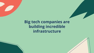 Big tech companies are
building incredible
infrastructure
 