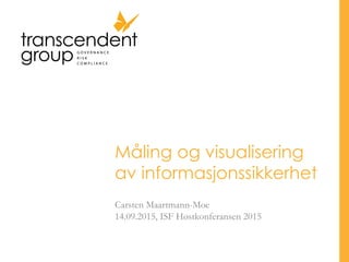 Måling og visualisering
av informasjonssikkerhet
Carsten Maartmann-Moe
14.09.2015, ISF Høstkonferansen 2015
 