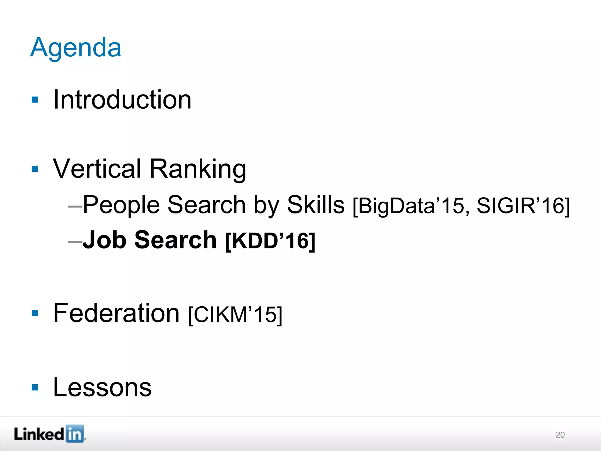 Agenda
▪ Introduction
▪ Vertical Ranking
–People Search by Skills [BigData’15, SIGIR’16]
–Job Search [KDD’16]
▪ Federation [CIKM’15]
▪ Lessons
20
 
