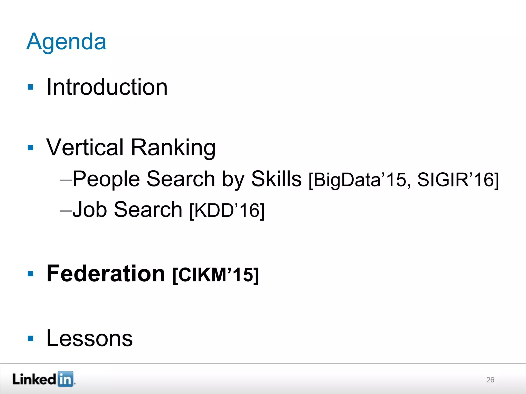 Agenda
▪ Introduction
▪ Vertical Ranking
–People Search by Skills [BigData’15, SIGIR’16]
–Job Search [KDD’16]
▪ Federation [CIKM’15]
▪ Lessons
26
 