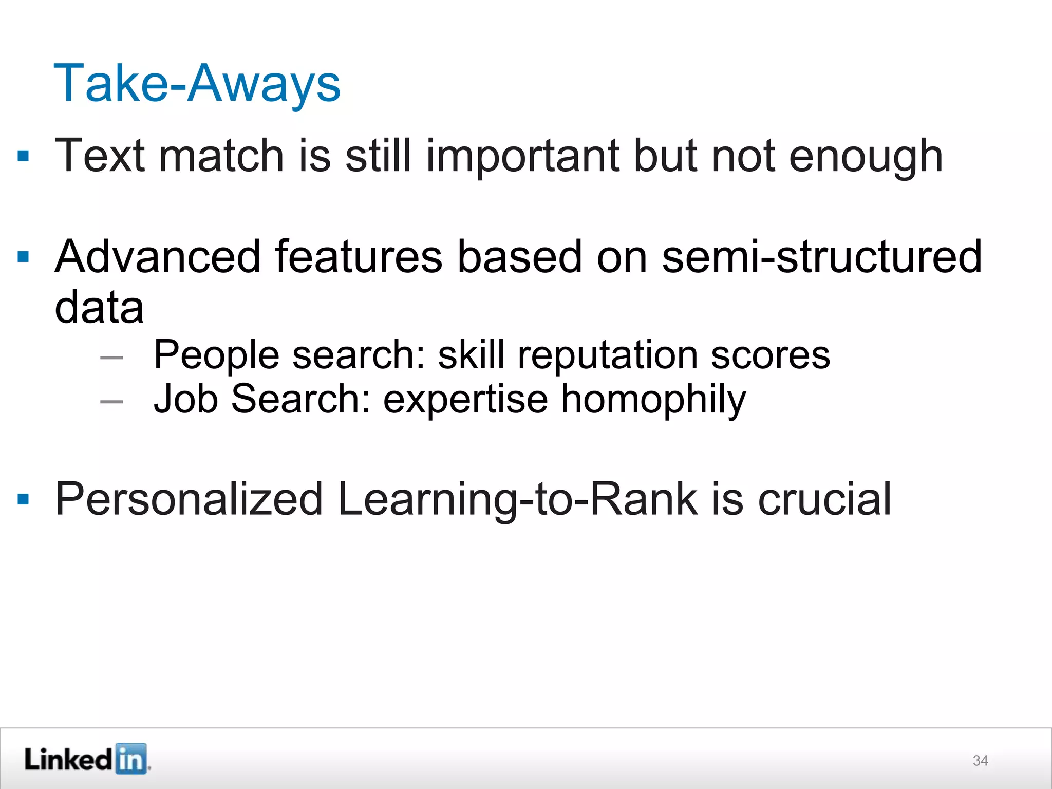 Take-Aways
▪ Text match is still important but not enough
▪ Advanced features based on semi-structured
data
– People search: skill reputation scores
– Job Search: expertise homophily
▪ Personalized Learning-to-Rank is crucial
34
 