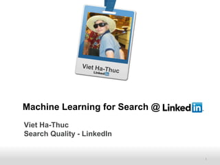 Recruiting SolutionsRecruiting SolutionsRecruiting Solutions
Machine Learning for Search @
Viet Ha-Thuc
Search Quality - LinkedIn
1
 