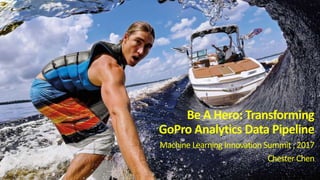 Be A Hero: Transforming
GoPro Analytics Data Pipeline
Machine Learning Innovation Summit , 2017
Chester Chen
 