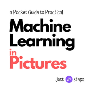 Machine
Learning
in
Pictures
a Pocket Guide to Practical
10Just steps
 