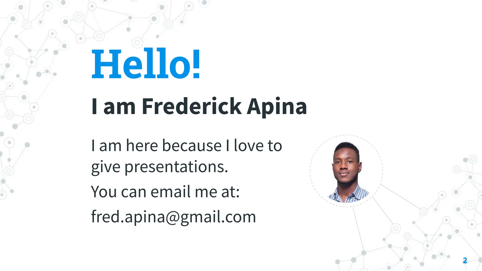 Hello!
I am Frederick Apina
I am here because I love to
give presentations.
You can email me at:
fred.apina@gmail.com
2
 