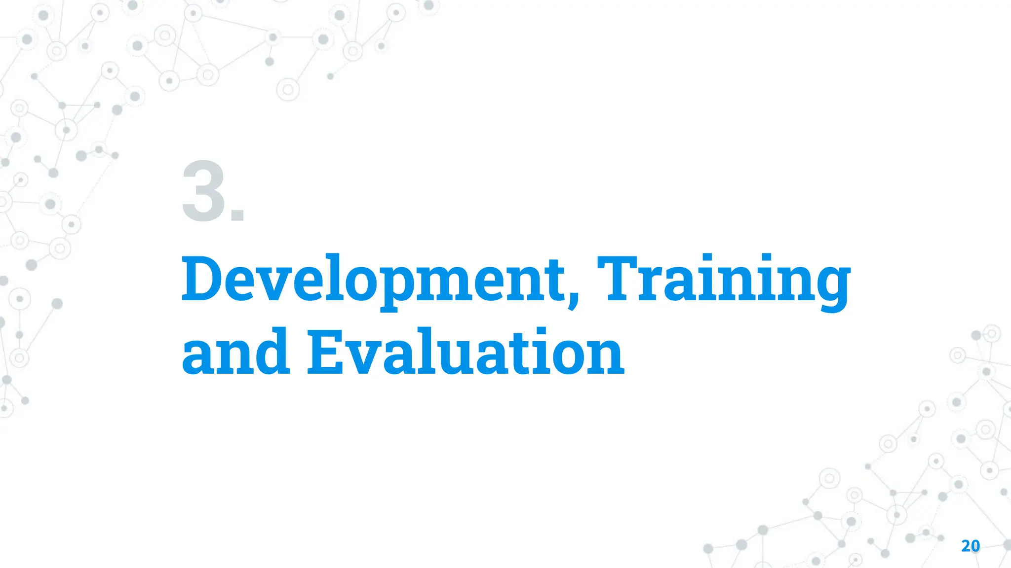 3.
Development, Training
and Evaluation
20
 