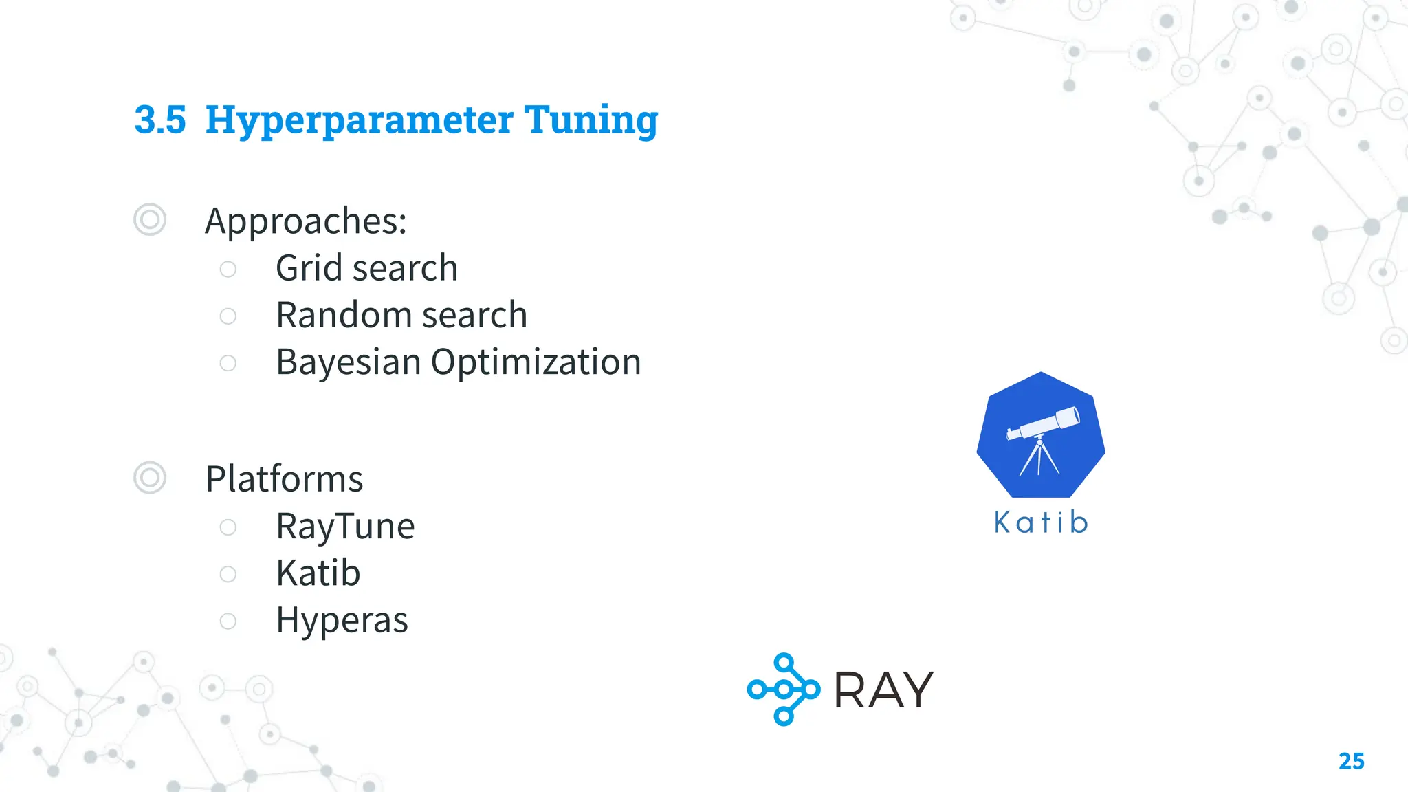 3.5 Hyperparameter Tuning
◎ Approaches:
○ Grid search
○ Random search
○ Bayesian Optimization
◎ Platforms
○ RayTune
○ Katib
○ Hyperas
25
 