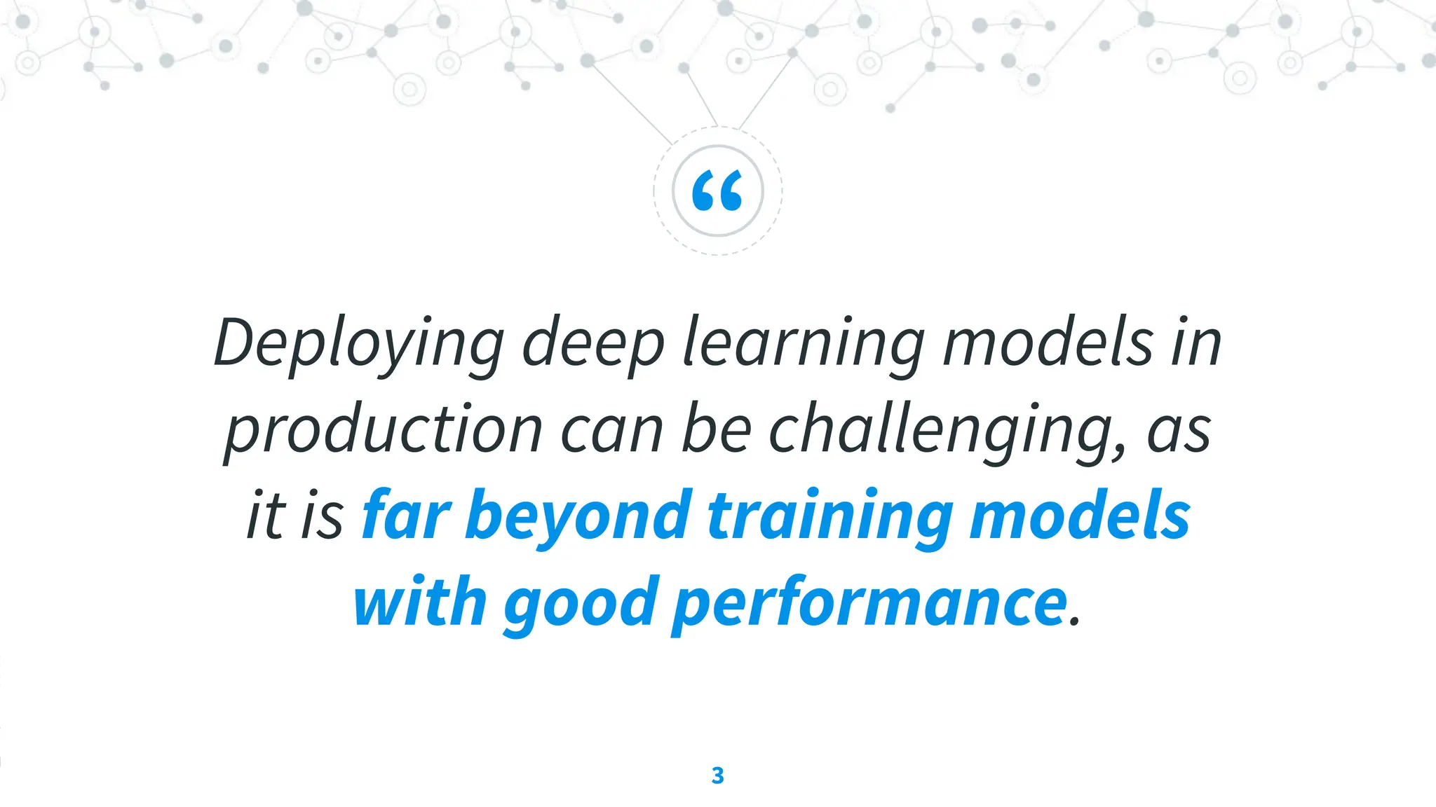 “
Deploying deep learning models in
production can be challenging, as
it is far beyond training models
with good performance.
3
 