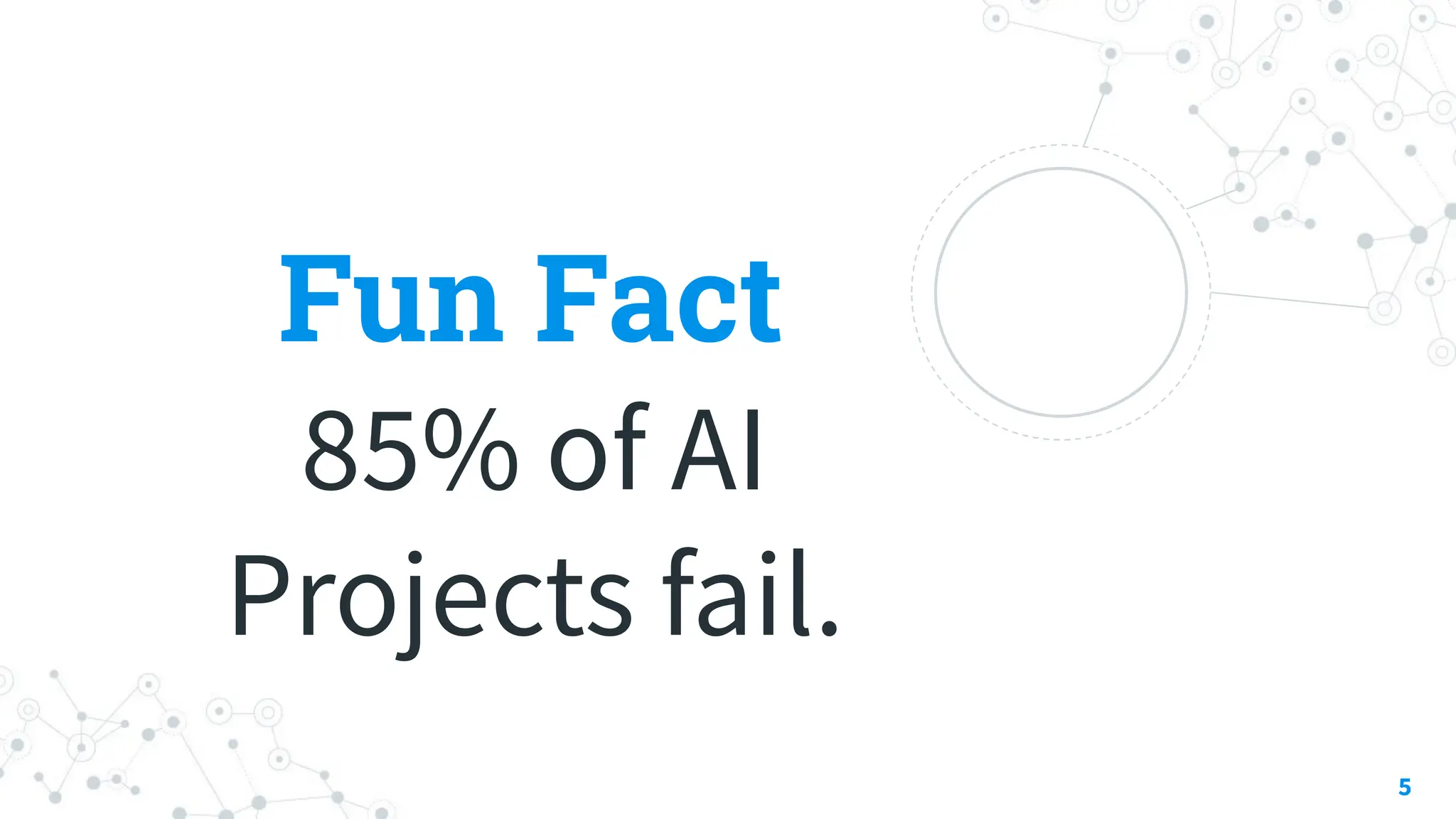 Fun Fact
85% of AI
Projects fail.
5
��
 