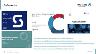 19 Build Software to Test Software
exactpro.com
References
https://www.jfokus.se/jfokus17/preso/Machine-Learning-in-Market-Surveillance.pdf
https://info.nice.com/rs/338-EJP-431/images/Opimas_Shortlisting_Trade_Surveillance_Solutions.pdf
https://www.ey.com/Publication/vwLUAssets/ey-trader-surveillance-report/$FILE/EY%20Trader%20Surveillance%20report.pdf
http://www.it.uu.se/edu/course/homepage/projektDV/ht17/final-2017-presentation.pdf
http://www.it.uu.se/edu/course/homepage/projektDV/ht17/project-2017-technical.pdf
 