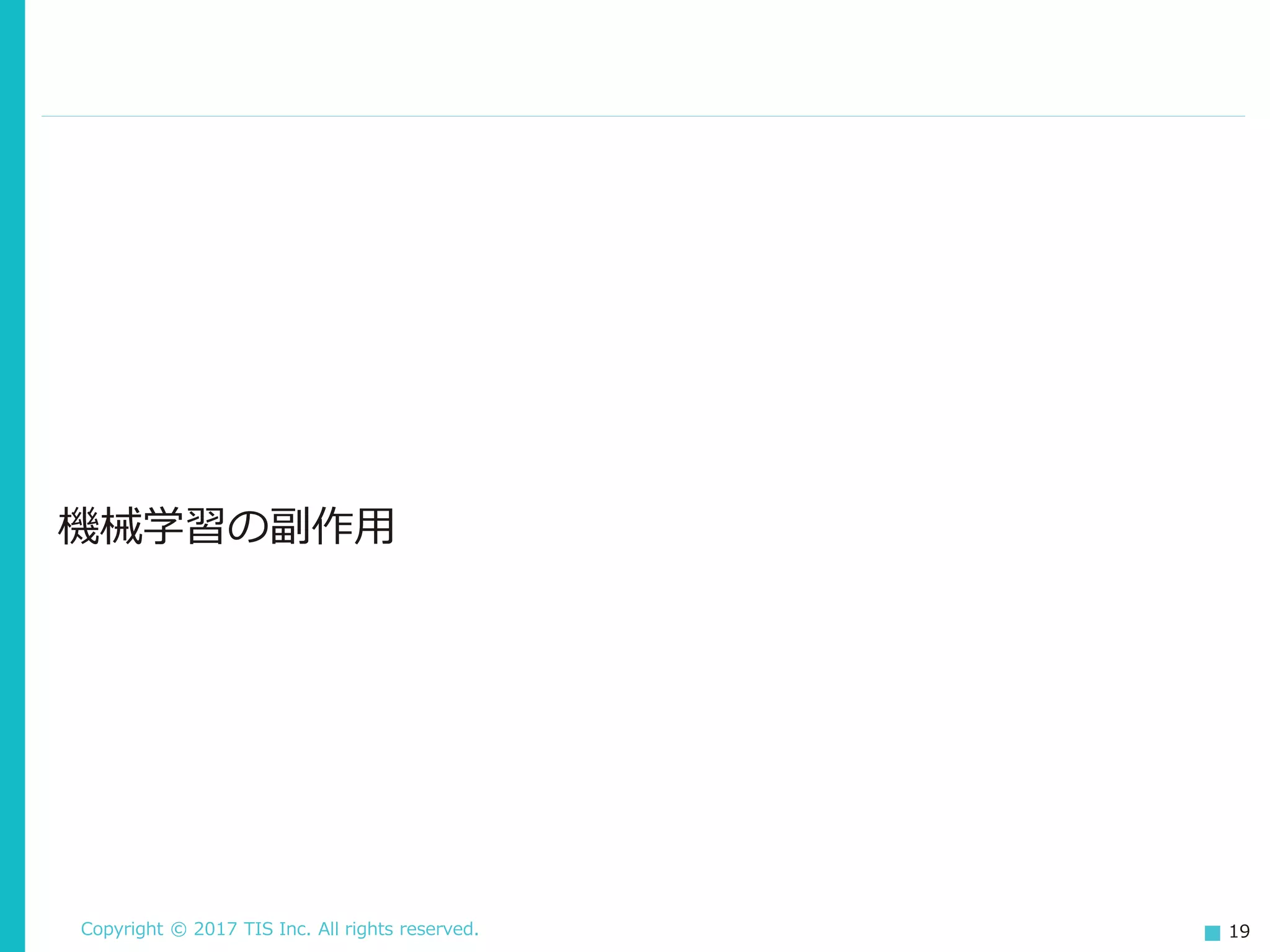 Copyright © 2017 TIS Inc. All rights reserved. 19
機械学習の副作用
 