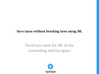 Save taxes without breaking laws using ML
Novel use cases for ML in the
accounting and tax space
 