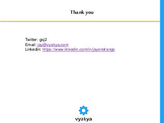 Thankyou
Twitter: gsj2
Email: jay@vyakya.com
Linkedin: https://www.linkedin.com/in/jayendrangs
 