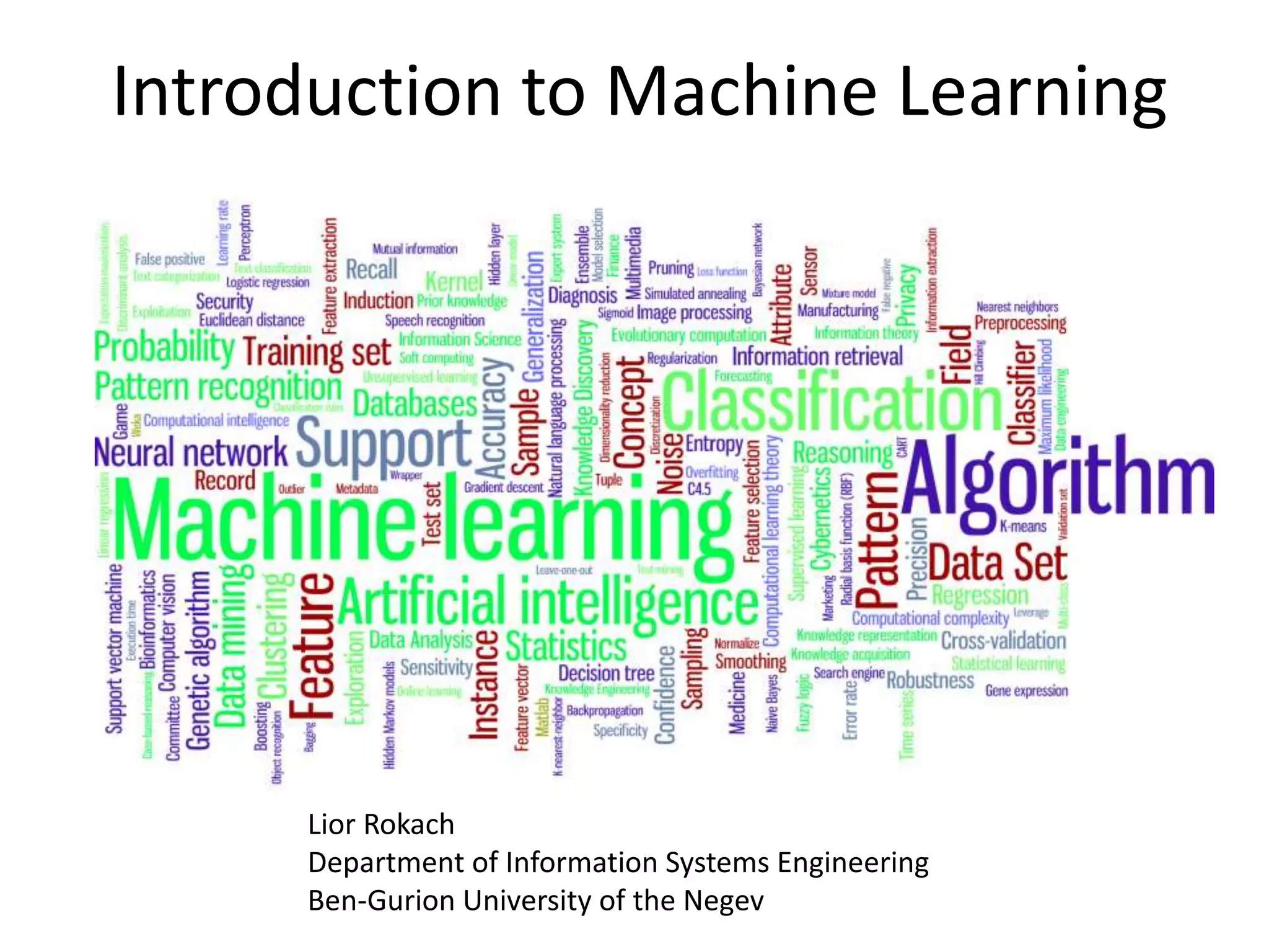 Introduction to Machine Learning
Lior Rokach
Department of Information Systems Engineering
Ben-Gurion University of the Negev
 