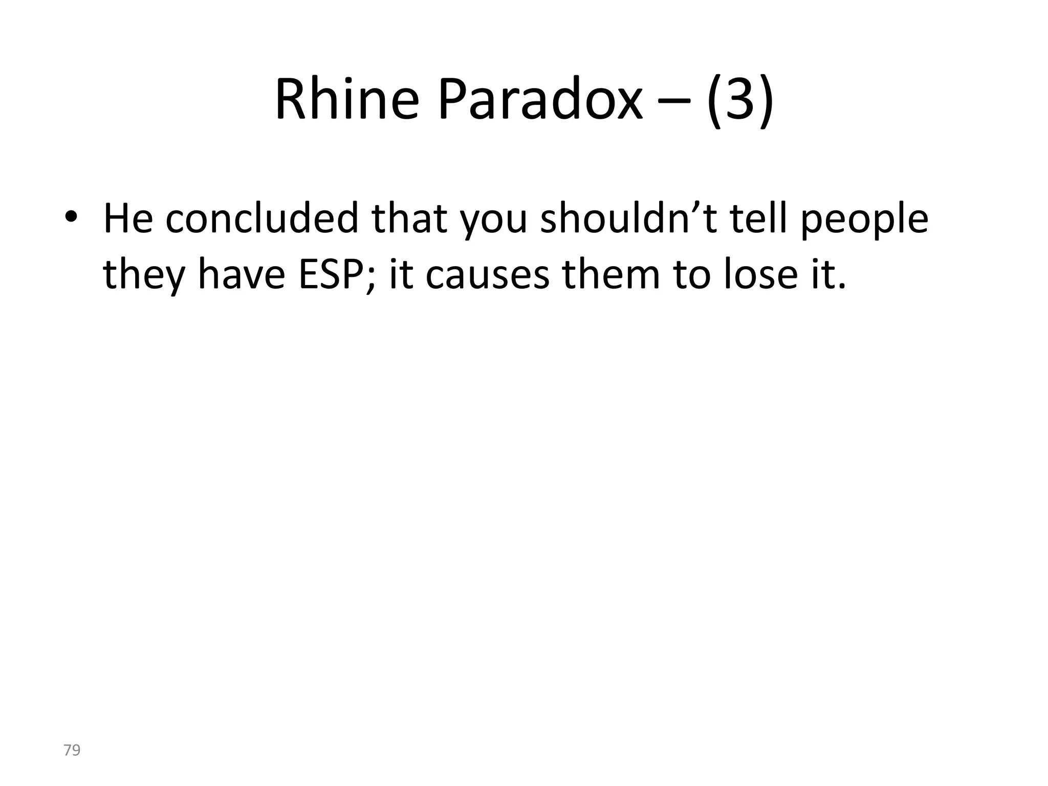 79
Rhine Paradox – (3)
• He concluded that you shouldn’t tell people
they have ESP; it causes them to lose it.
 