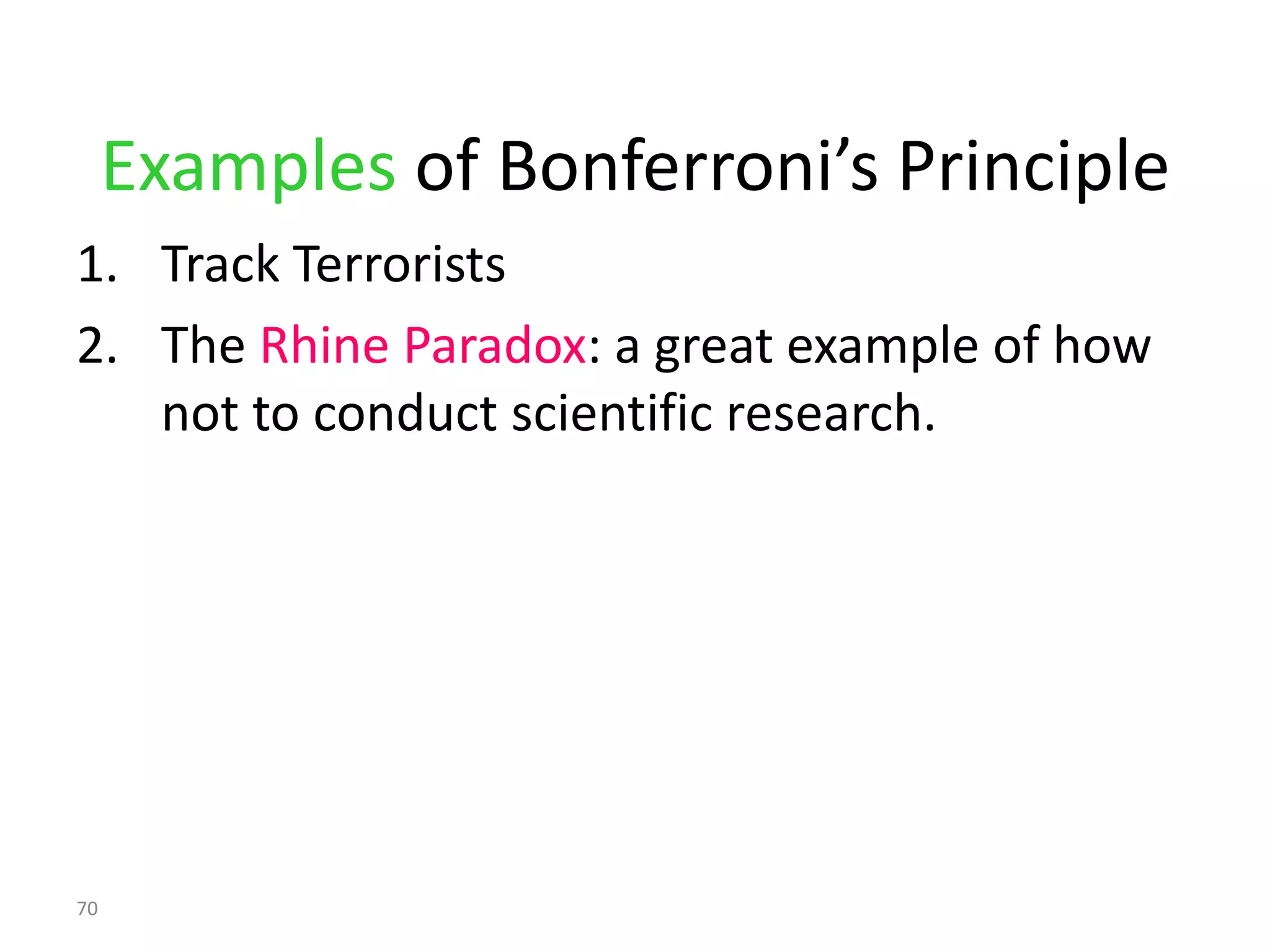 Examples of Bonferroni’s Principle
1. Track Terrorists
2. The Rhine Paradox: a great example of how
   not to conduct scientific research.




70
 