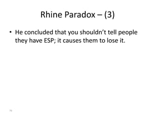 Rhine Paradox – (3)
• He concluded that you shouldn’t tell people
  they have ESP; it causes them to lose it.




79
 