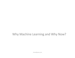 Why	
  Machine	
  Learning	
  and	
  Why	
  Now?	
  
iksinc@yahoo.com	
  
 