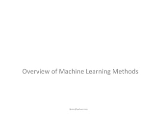 Overview	
  of	
  Machine	
  Learning	
  Methods	
  
iksinc@yahoo.com	
  
 