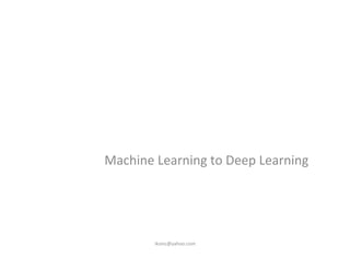 Machine	
  Learning	
  to	
  Deep	
  Learning	
  
iksinc@yahoo.com	
  
 