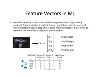 Feature	
  Vectors	
  in	
  ML	
  
•  A	
  machine	
  learning	
  system	
  builds	
  models	
  using	
  proper)es	
  of	
...