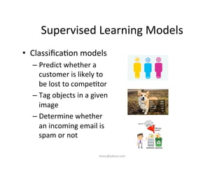 Supervised	
  Learning	
  Models	
  
•  Classiﬁca)on	
  models	
  
– Predict	
  whether	
  a	
  
customer	
  is	
  likely	...