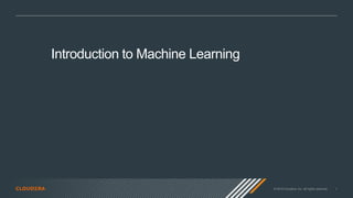 © 2019 Cloudera, Inc. All rights reserved. 1
Introduction to Machine Learning
 