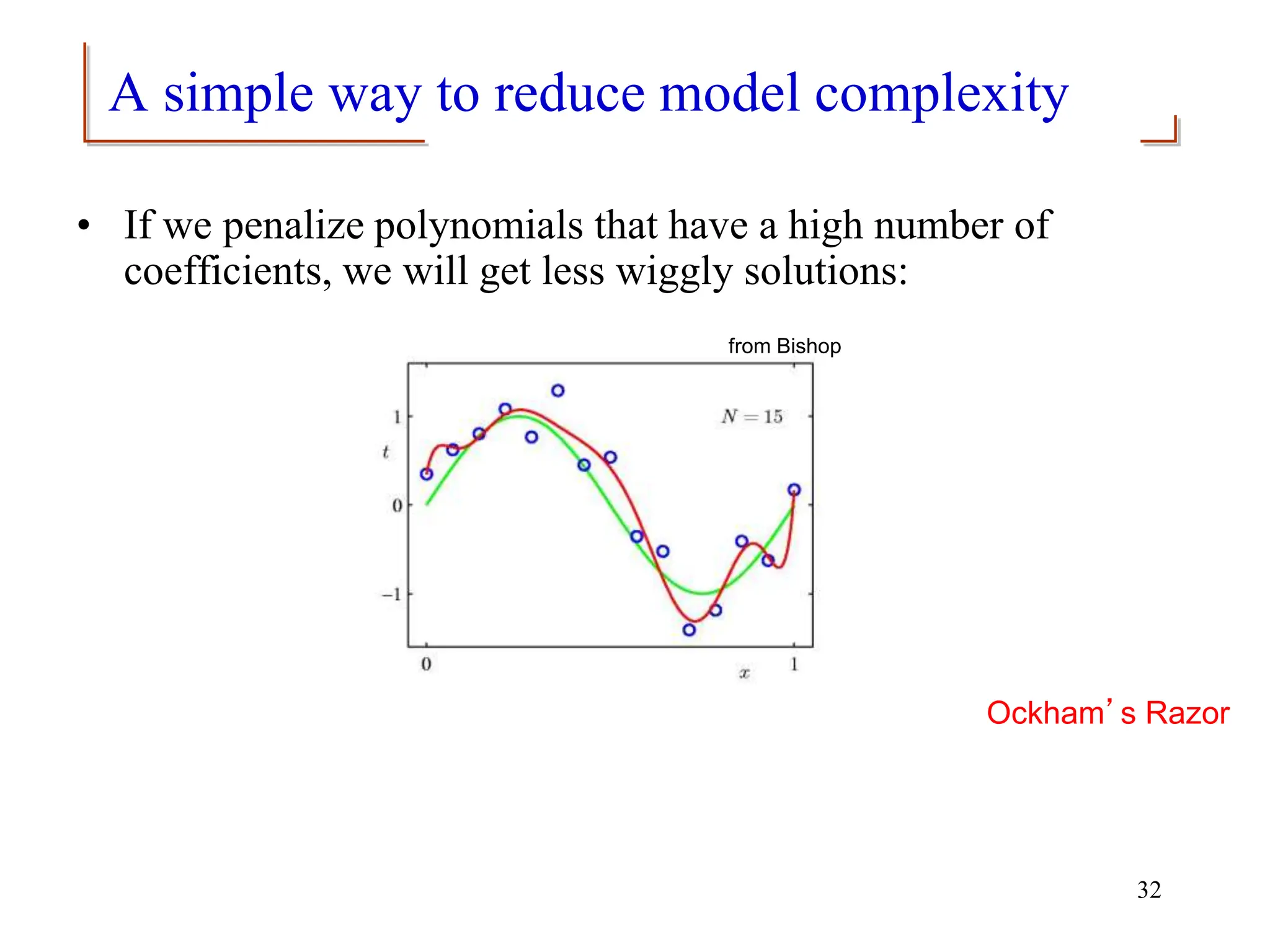 A simple way to reduce model complexity
• If we penalize polynomials that have a high number of
coefficients, we will get less wiggly solutions:
from Bishop
32
Ockham’s Razor
 