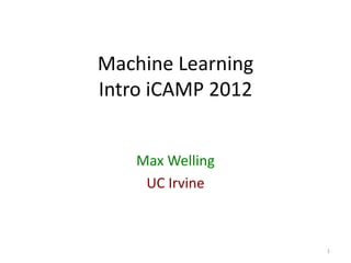 Machine Learning
Intro iCAMP 2012
Max Welling
UC Irvine
1
 