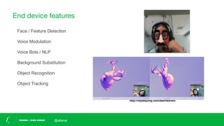 End device features
Face / Feature Detection
Voice Modulation
Voice Bots / NLP
Background Substitution
Object Recognition
Object Tracking
http://hayleejung.com/deerheaven/
@altanai
 