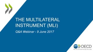 THE MULTILATERAL
INSTRUMENT (MLI)
Q&A Webinar - 9 June 2017
 