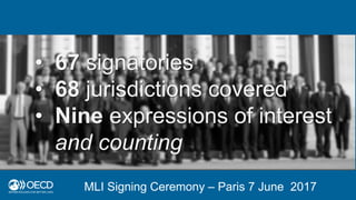MLI Signing Ceremony – Paris 7 June 2017
• 67 signatories
• 68 jurisdictions covered
• Nine expressions of interest
and co...