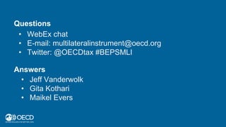 Answers
• Jeff Vanderwolk
• Gita Kothari
• Maikel Evers
Questions
• WebEx chat
• E-mail: multilateralinstrument@oecd.org
•...