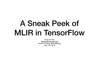 A Sneak Peek of
MLIR in TensorFlow
Koan-Sin Tan

freedom@computer.org

Hsinchu Coding Serfs Meeting

July 11th, 2019
 
