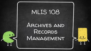 MLIS 108
Archives and
Records
Management
 