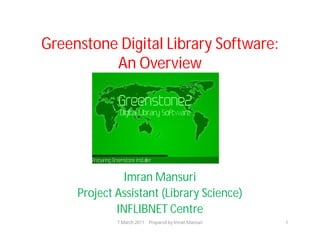 Greenstone Digital Library Software:
          An Overview




               Imran Mansuri
     Project Assistant (Library Science)
             INFLIBNET Centre
             7 March 2011 Prepared by Imran Mansuri   1
 
