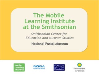 National Postal Museum The Mobile  Learning Institute at the Smithsonian Smithsonian Center for  Education and Museum Studies 