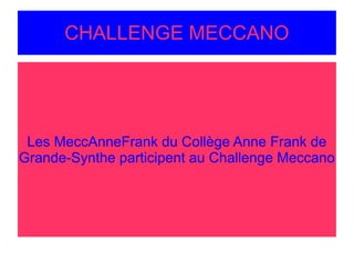 CHALLENGE MECCANO
Les MeccAnneFrank du Collège Anne Frank de
Grande-Synthe participent au Challenge Meccano
 