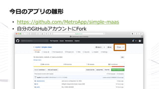 • https://github.com/MetroApp/simple-maas
• 自分のGitHubアカウントにFork
今日のアプリの雛形
 