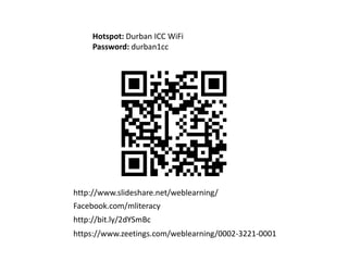 https://www.zeetings.com/weblearning/0002-3221-0001
http://bit.ly/2dYSmBc
Facebook.com/mliteracy
http://www.slideshare.net/weblearning/
Hotspot: Durban ICC WiFi
Password: durban1cc
 