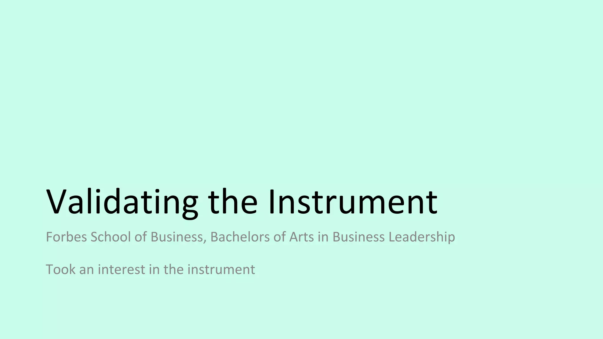 Validating the Instrument
Forbes School of Business, Bachelors of Arts in Business Leadership
Took an interest in the instrument
 
