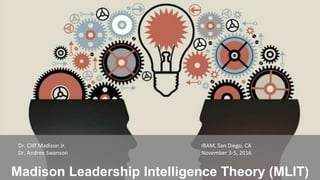 Madison Leadership Intelligence Theory (MLIT)
Dr. Cliff Madison Jr.
Dr. Andree Swanson
IBAM, San Diego, CA
November 3-5, 2016
 